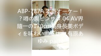 ABP-787A 本番オーケー！？噂の裏ピンサロ 04 AV界隨一の170cm高身長美ボディを味わい盡くせ！ 有原あゆみ part1