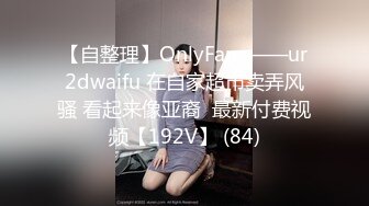 【自整理】OnlyFans——ur2dwaifu 在自家超市卖弄风骚 看起来像亚裔  最新付费视频【192V】 (84)