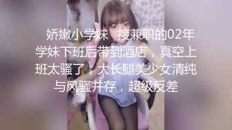 ✿娇嫩小学妹✿接兼职的02年学妹下班后带到酒店，真空上班太骚了，大长腿美少女清纯与风骚并存，超级反差