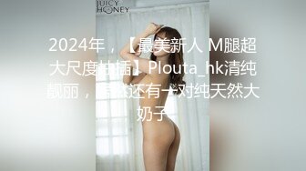 重金约啪奶大活儿好00后小美女 吹箫+六九+打桩+女上+内射了妹子满满一逼 拔出来流了一鸡巴