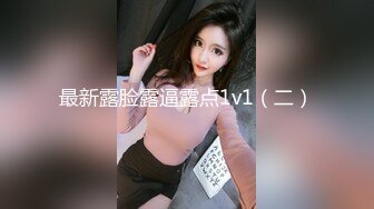 最新露脸露逼露点1v1（二）