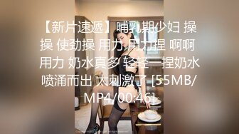 【新片速遞】哺乳期少妇 操 操 使劲操 用力 用力捏 啊啊 用力 奶水真多 轻轻一捏奶水喷涌而出 太刺激了 [55MB/MP4/00:46]