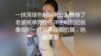 一抹深绿色啊啊老公太羞辱了老婆被单男按在床上崛起屁股像母狗一样玩弄绿帽拍摄，绝骚淫妻