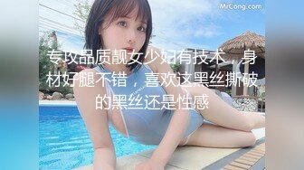 专攻品质靓女少妇有技术，身材好腿不错，喜欢这黑丝撕破的黑丝还是性感