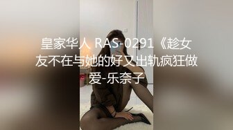 皇家华人 RAS-0291《趁女友不在与她的好又出轨疯狂做爱-乐奈子