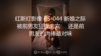 红斯灯影像 RS-044 新婚之际被前男友狂操肉穴❤️还是前男友的肉棒最对味