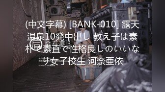 (中文字幕) [BANK-010] 露天温泉10発中出し 教え子は素朴で素直で性格良しのいいなり女子校生 河奈亜依