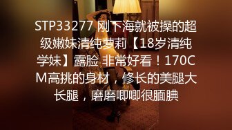 STP33277 刚下海就被操的超级嫩妹清纯萝莉【18岁清纯学妹】露脸 非常好看！170CM高挑的身材，修长的美腿大长腿，磨磨唧唧很腼腆