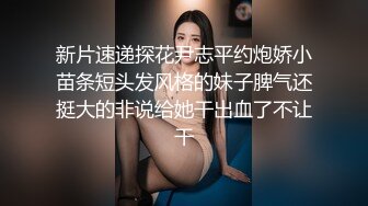 新片速递探花尹志平约炮娇小苗条短头发风格的妹子脾气还挺大的非说给她干出血了不让干