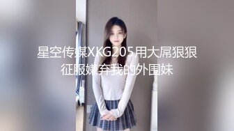 星空传媒XKG205用大屌狠狠征服嫌弃我的外围妹