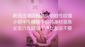 新流出酒店摄像头偷拍性欲强小哥中午睡醒干模特身材苗条女友六九舔逼干得女友说不要