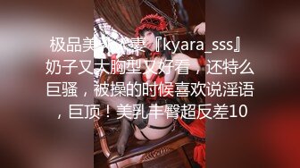 极品美乳人妻『kyara_sss』奶子又大胸型又好看，还特么巨骚，被操的时候喜欢说淫语，巨顶！美乳丰臀超反差10