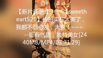 【新片速遞 】✨✨✨【sweetheart520】长的实在太美了，我都不忍心发，大秀！~~~✨✨✨--挺有气质，独特美女[2440MB/MP4/03:31:29]