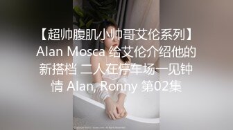 【超帅腹肌小帅哥艾伦系列】Alan Mosca 给艾伦介绍他的新搭档 二人在停车场一见钟情 Alan, Ronny 第02集