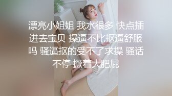 漂亮小姐姐 我水很多 快点插进去宝贝 操逼不比抠逼舒服吗 骚逼抠的受不了求操 骚话不停 撅着大肥屁