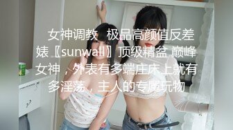 ✿女神调教✿极品高颜值反差婊〖sunwall〗顶级精盆 巅峰女神，外表有多端庄床上就有多淫荡，主人的专属玩物