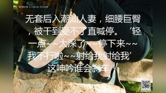 无套后入潮汕人妻，细腰巨臀，被干到受不了直喊停。‘轻一点~~太深了~~停下来~~我不行啦~~射给我射给我’这呻吟谁会刹车！