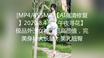 [MP4/455MB]【AI高清修复】2020.8.4，【午夜寻花】极品外围女神，超高颜值，完美身材大长腿，美乳翘臀