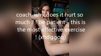 coach, why does it hurt so much？! be patient - this is the most effective exercise! (xhdggoq)