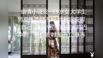 ✿偷情小骚货✿19岁女大学生男友性功能不好 找我求安慰，自己翘起小屁股迎接大鸡巴冲刺，最后拔射嘴巴 口爆吞精