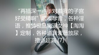 “再插深一点，对着我的子宫好受精啊”嘤嘤嗲音，各种淫语，推特极品嫩逼女神【淘淘】定制，各种道具紫薇放尿，撸点超高 (7)