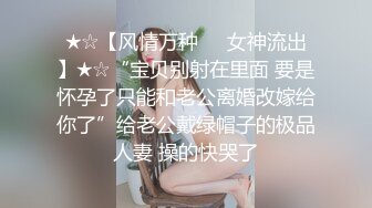 ★☆【风情万种❤️女神流出】★☆“宝贝别射在里面 要是怀孕了只能和老公离婚改嫁给你了”给老公戴绿帽子的极品人妻 操的快哭了