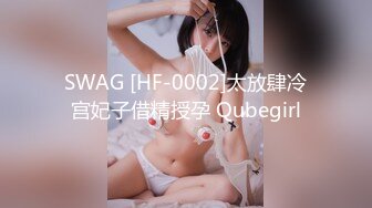 SWAG [HF-0002]太放肆冷宫妃子借精授孕 Qubegirl