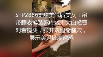 STP28868 甜美气质美女！吊带睡衣换装死库水！大白翘臀对着镜头，张开双腿掰骚穴，展示美足极度诱惑