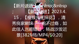 【新片速遞 】&nbsp;&nbsp; ♈ ♈ ♈【新片速遞】2023.4.15，【瘦猴先生探花】，清秀良家嫩妹，一炮不过瘾，如此佳人岂能错过，转战沙发近景[382MB/MP4/50:20]