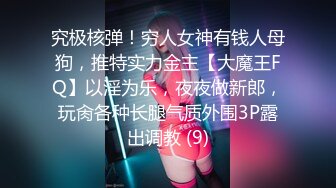 究极核弹！穷人女神有钱人母狗，推特实力金主【大魔王FQ】以淫为乐，夜夜做新郎，玩肏各种长腿气质外围3P露出调教 (9)