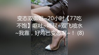 变态双御姐~20小时【77吃不饱】呕吐~喝尿~双飞喷水~我靠，好鸡巴变态啊~！ (8)