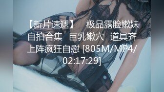 【新片速遞】 ❤极品露脸嫩妹自拍合集❤巨乳嫩穴❤道具齐上阵疯狂自慰 [805M/MP4/02:17:29]