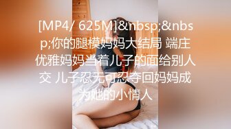 [MP4/ 625M]&nbsp;&nbsp;你的腿模妈妈大结局 端庄优雅妈妈当着儿子的面给别人交 儿子忍无可忍夺回妈妈成为她的小情人