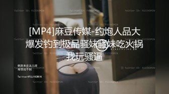 [MP4]麻豆传媒-约炮人品大爆发钓到极品骚妹骚妹吃火锅我玩骚逼