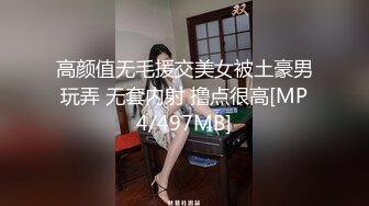 高颜值无毛援交美女被土豪男玩弄 无套内射 撸点很高[MP4/497MB]