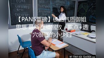 【PANS重磅】极品气质御姐 思思 最新直播回放，露点+透穴很骚的小少妇