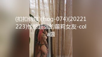 (扣扣傳媒)(fsog-074)(20221223)性慾超強的蘿莉女友-cola醬