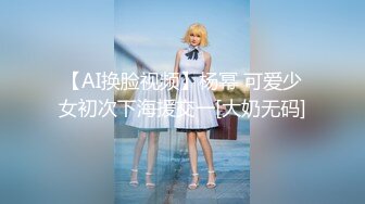 【AI换脸视频】杨幂 可爱少女初次下海援交一[大奶无码]