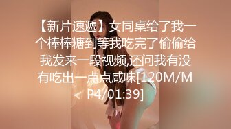 【新片速遞】女同桌给了我一个棒棒糖到等我吃完了偷偷给我发来一段视频,还问我有没有吃出一点点咸味[120M/MP4/01:39]