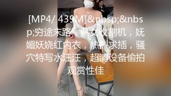 [MP4/ 439M]&nbsp;&nbsp;穷途末路，熟女收割机，妩媚妖娆红内衣，热烈求插，骚穴特写水汪汪，超清设备偷拍观赏性佳