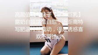 高颜值骚气妹子【童颜巨乳】露奶自摸跳蛋自慰，近距离特写肥逼拉扯震动，很是诱惑喜欢不要错过