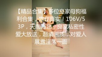 【精品合集】多位良家母狗福利合集，贵在真实！106V/53P，天南海北，良家私密性爱大放送，超清画质，对爱人展露淫荡一面