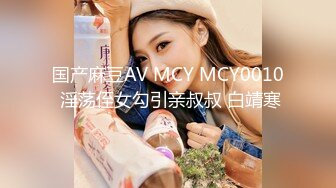 国产麻豆AV MCY MCY0010 淫荡侄女勾引亲叔叔 白靖寒