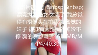 【新片速遞】&nbsp;&nbsp; 漂亮大奶美女 太亮了 我总觉得有摄像头在拍我 好警觉的妹子 被扛着大腿操的呻吟不停 爽的嘴都弯了 [619MB/MP4/40:30]