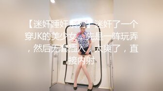 【迷奸睡奸系列】迷奸了一个穿JK的美少女，先是一阵玩弄，然后无套插入，太爽了，直接内射