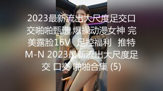 2023最新流出大尺度足交口交啪啪甄选 爆操动漫女神 完美露脸16Vஐ足控福利ஐ推特M-N 2023最新流出大尺度足交 口交 啪啪合集 (5)