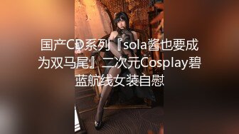 国产CD系列『sola酱也要成为双马尾』二次元Cosplay碧蓝航线女装自慰