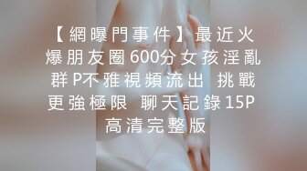 【 網 曝 門 事 件 】 最 近 火 爆 朋 友 圈 600分 女 孩 淫 亂 群 P不 雅 視 頻 流 出   挑 戰 更 強 極 限   聊 天 記 錄 15P  高 清 完 整 版