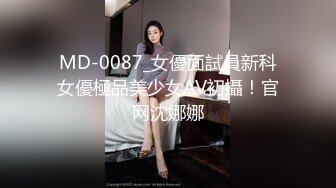 MD-0087_女優面試員新科女優極品美少女AV初攝！官网沈娜娜