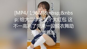 [MP4/ 196M]&nbsp;&nbsp; 给大二学妹发个大红包 这不一高兴了先来一段脱衣舞助兴 完美露脸